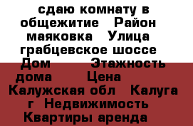 сдаю комнату в общежитие › Район ­ маяковка › Улица ­ грабцевское шоссе › Дом ­ 32 › Этажность дома ­ 2 › Цена ­ 5 000 - Калужская обл., Калуга г. Недвижимость » Квартиры аренда   